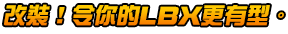 改裝!令你的LBX更有型。